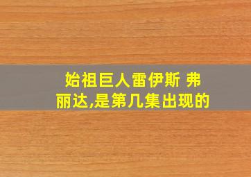 始祖巨人雷伊斯 弗丽达,是第几集出现的